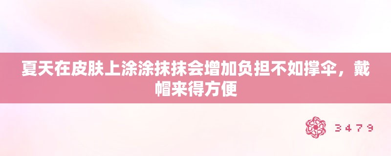 夏天在皮肤上涂涂抹抹会增加负担不如撑伞，戴帽来得方便