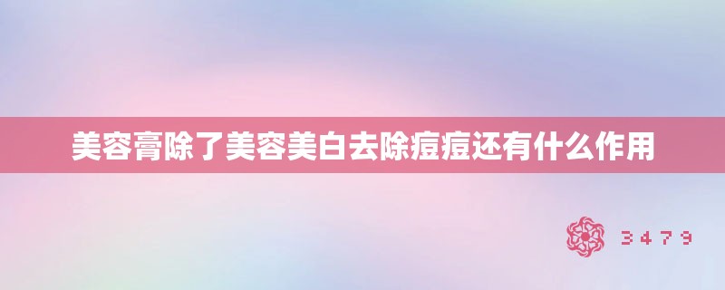 美容膏除了美容美白去除痘痘还有什么作用