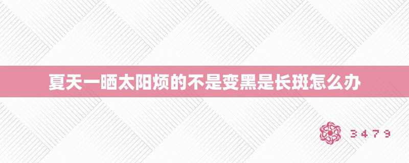 夏天一晒太阳烦的不是变黑是长斑怎么办