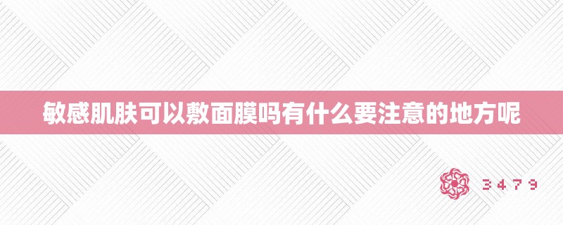敏感肌肤可以敷面膜吗有什么要注意的地方呢
