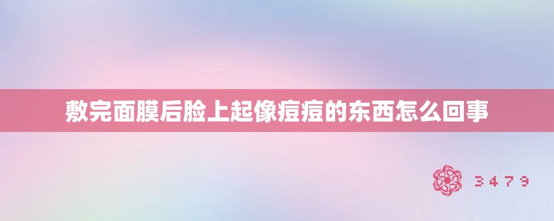 敷完面膜后脸上起像痘痘的东西怎么回事