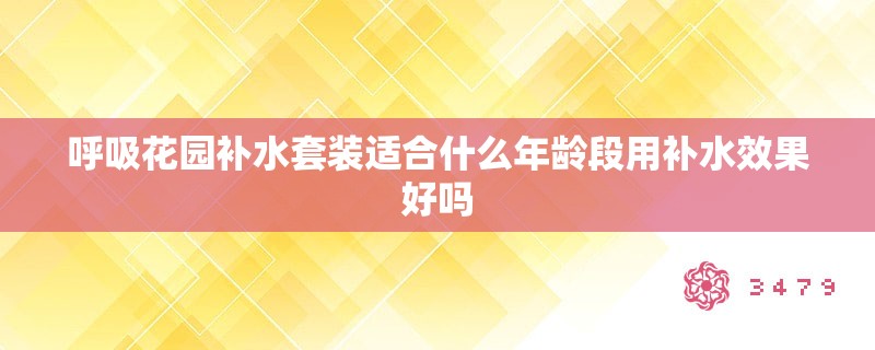 呼吸花园补水套装适合什么年龄段用补水效果好吗