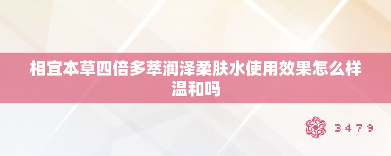 相宜本草四倍多萃润泽柔肤水使用效果怎么样温和吗 相宜本草四倍多萃润泽柔肤水使用效果怎么样温和吗