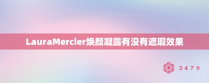 LauraMercier焕颜凝露有没有遮瑕效果