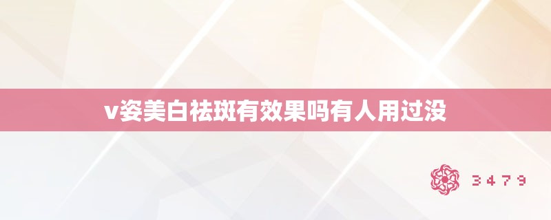 v姿美白祛斑有效果吗有人用过没 v姿美白祛斑有效果吗有人用过没