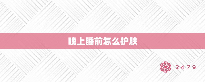 晚上睡前怎么护肤