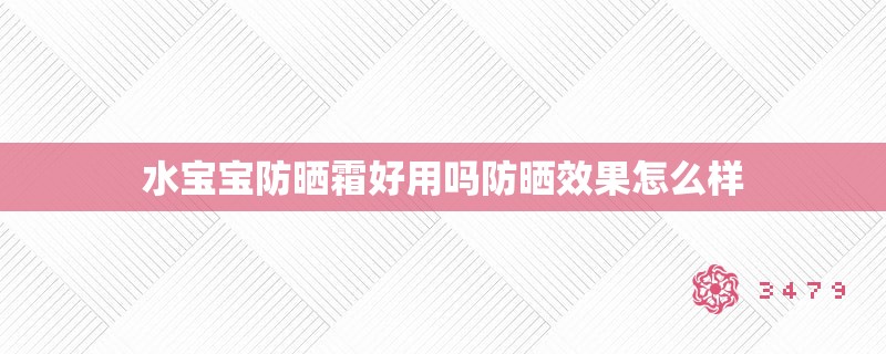 水宝宝防晒霜好用吗防晒效果怎么样 水宝宝防晒霜好用吗防晒效果怎么样