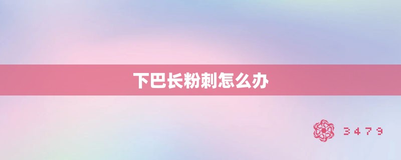 下巴长粉刺怎么办 下巴长粉刺怎么办