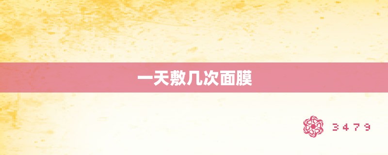 一天敷几次面膜 一天敷几次面膜