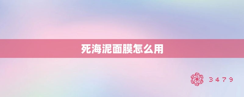 死海泥面膜怎么用 死海泥面膜怎么用