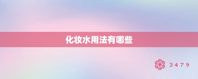 化妆水用法有哪些 化妆水用法有哪些