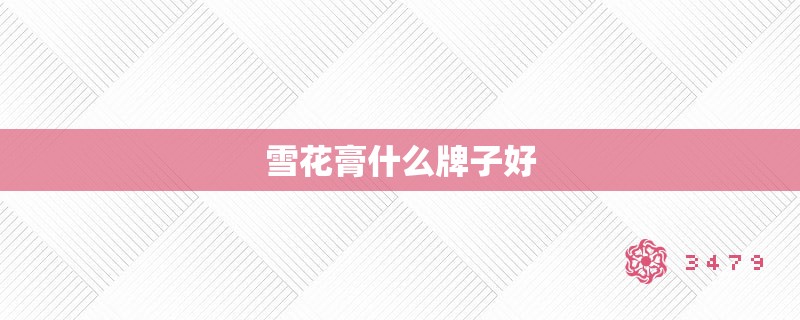 雪花膏什么牌子好 雪花膏什么牌子好