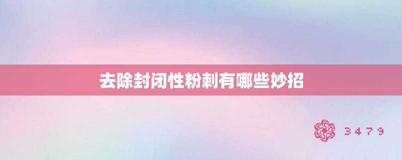 去除封闭性粉刺有哪些妙招 去除封闭性粉刺有哪些妙招