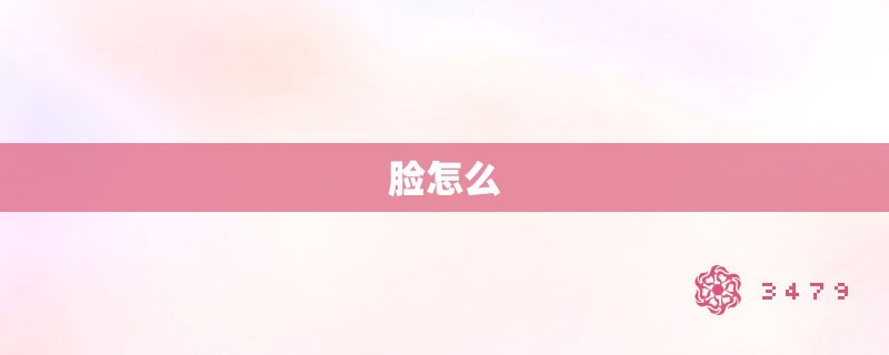 脸怎么 脸怎么