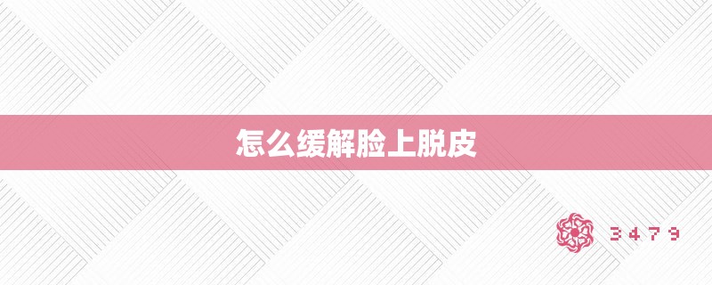 怎么缓解脸上脱皮 怎么缓解脸上脱皮