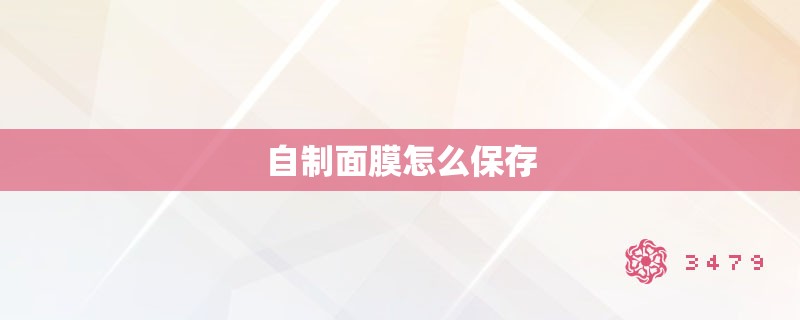 自制面膜怎么保存 自制面膜怎么保存