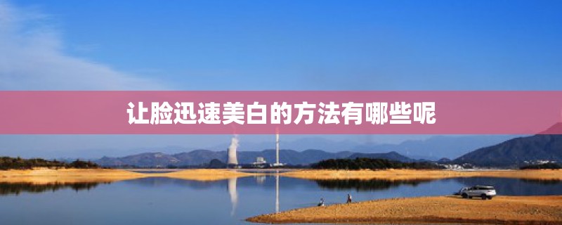 让脸迅速美白的方法有哪些呢