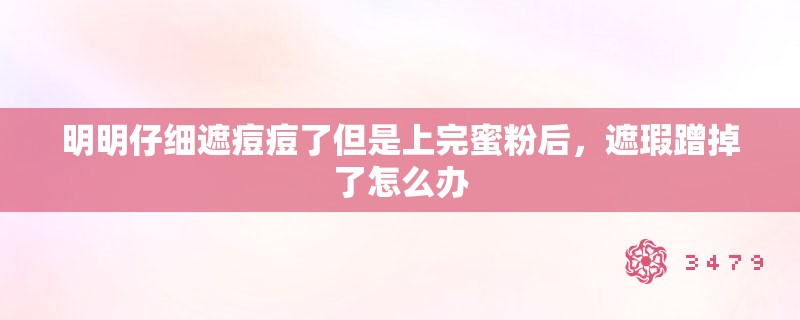明明仔细遮痘痘了但是上完蜜粉后，遮瑕蹭掉了怎么办