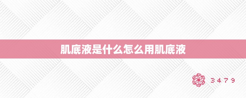 肌底液是什么怎么用肌底液 肌底液是什么怎么用肌底液