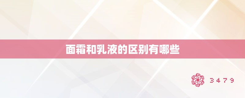 面霜和乳液的区别有哪些 面霜和乳液的区别有哪些