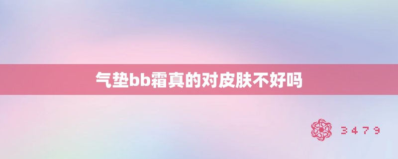 气垫bb霜真的对皮肤不好吗 气垫bb霜真的对皮肤不好吗