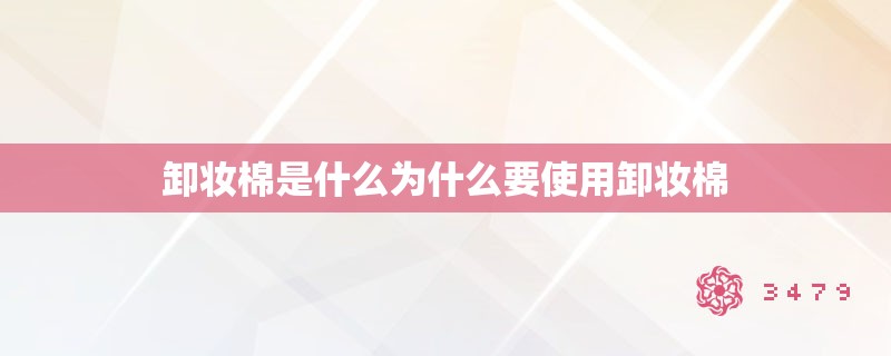 卸妆棉是什么为什么要使用卸妆棉 卸妆棉是什么为什么要使用卸妆棉