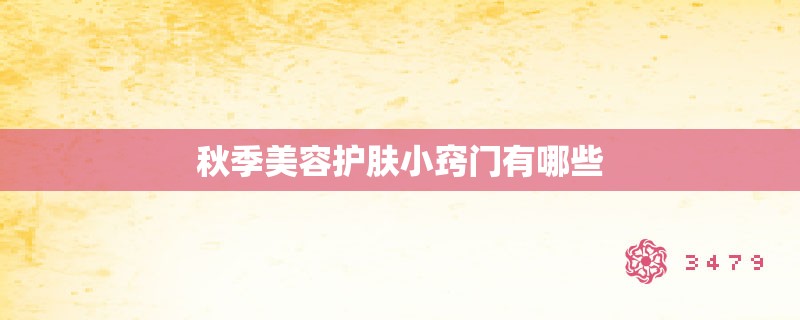 秋季美容护肤小窍门有哪些 秋季美容护肤小窍门有哪些