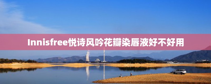 Innisfree悦诗风吟花瓣染唇液好不好用