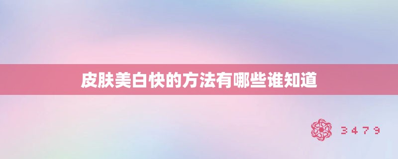 皮肤美白快的方法有哪些谁知道 皮肤美白快的方法有哪些谁知道
