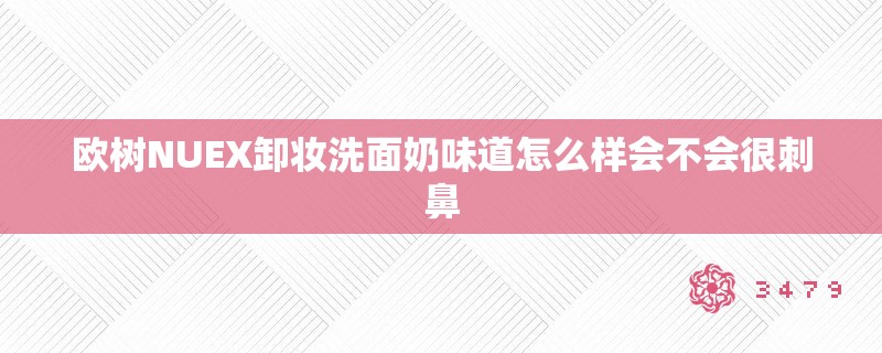 欧树NUEX卸妆洗面奶味道怎么样会不会很刺鼻
