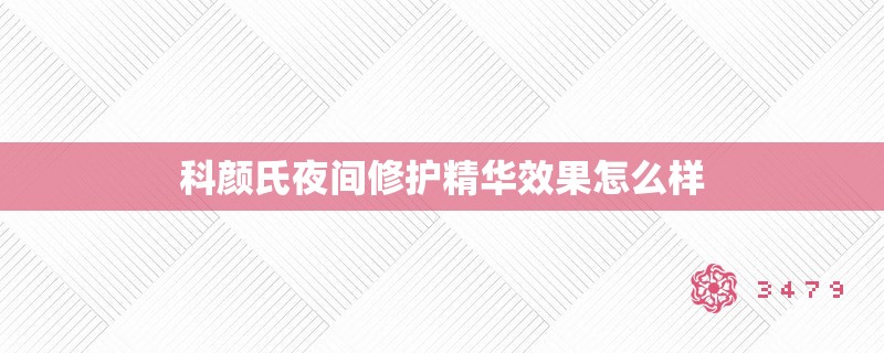 科颜氏夜间修护精华效果怎么样 科颜氏夜间修护精华效果怎么样