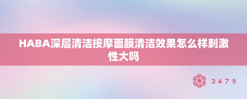 HABA深层清洁**面膜清洁效果怎么样**性大吗 HABA深层清洁**面膜清洁效果怎么样**性大吗