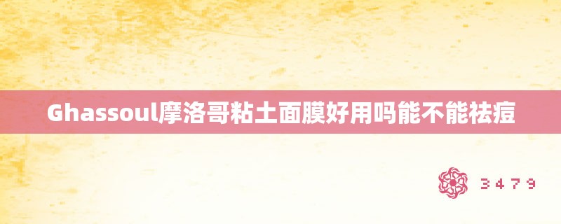 Ghassoul摩洛哥粘土面膜好用吗能不能祛痘