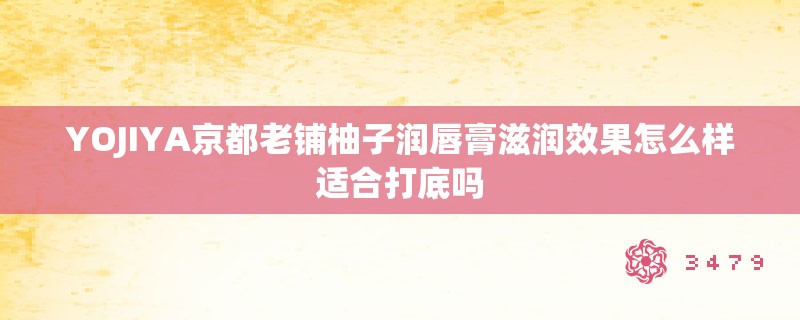 YOJIYA京都老铺柚子润唇膏滋润效果怎么样适合打底吗