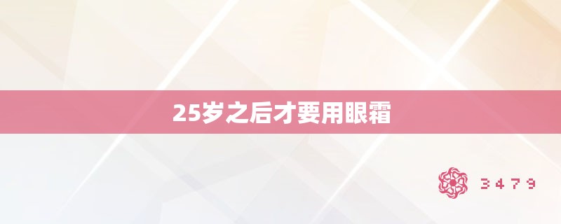 25岁之后才要用眼霜 25岁之后才要用眼霜