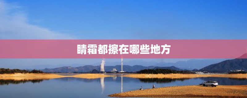 睛霜都擦在哪些地方