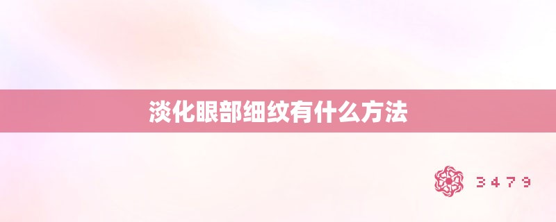 淡化眼部细纹有什么方法 淡化眼部细纹有什么方法