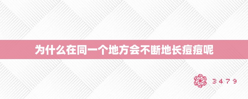 为什么在同一个地方会不断地长痘痘呢 为什么在同一个地方会不断地长痘痘呢