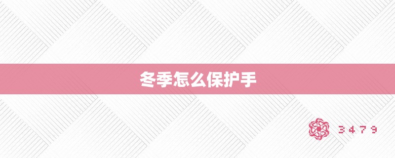 冬季怎么保护手 冬季怎么保护手
