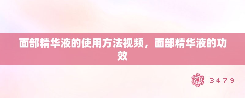 面部精华液的使用方法视频,面部精华液的功效 面部精华液的使用方法视频,面部精华液的功效