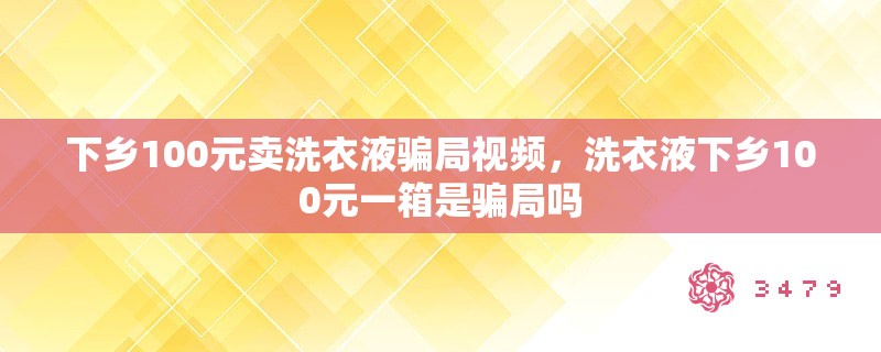 下乡100元卖洗衣液骗局视频，洗衣液下乡100元一箱是骗局吗