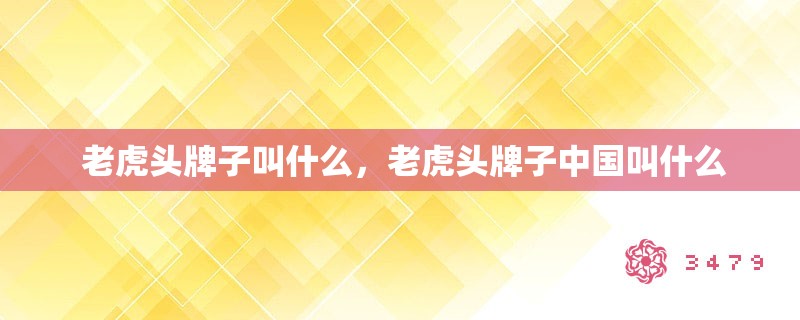  老虎头牌子叫什么，老虎头牌子中国叫什么
