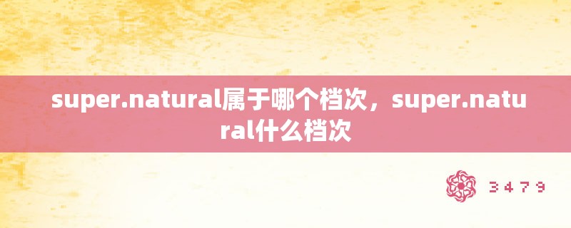  super.natural属于哪个档次，super.natural什么档次
