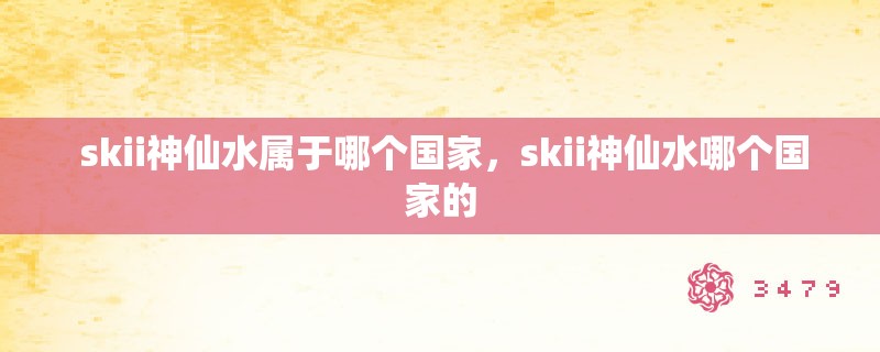  skii神仙水属于哪个国家，skii神仙水哪个国家的