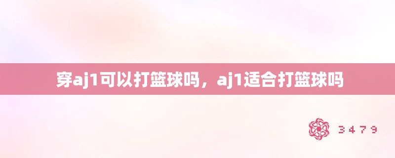  穿aj1可以打篮球吗，aj1适合打篮球吗